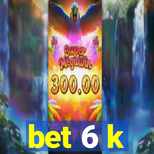 bet 6 k